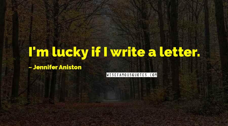 Jennifer Aniston Quotes: I'm lucky if I write a letter.