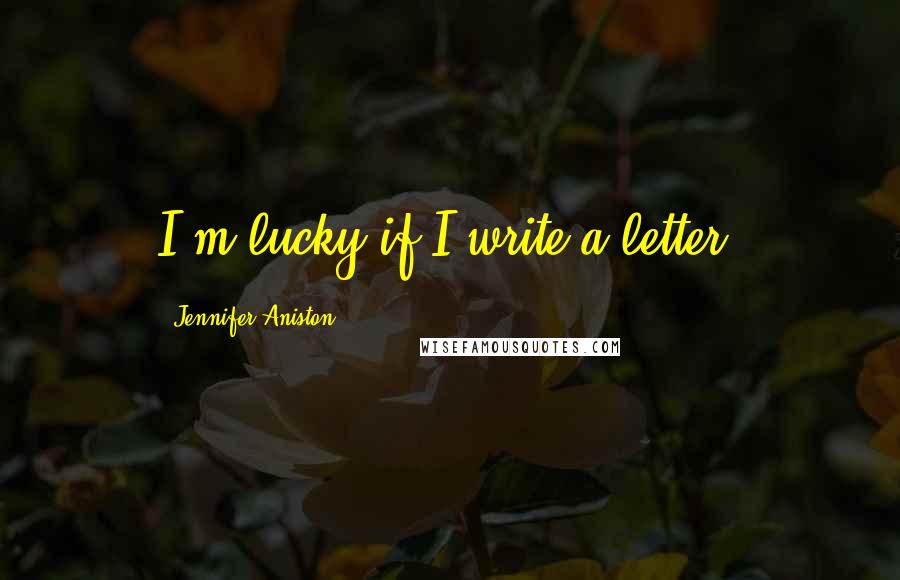 Jennifer Aniston Quotes: I'm lucky if I write a letter.