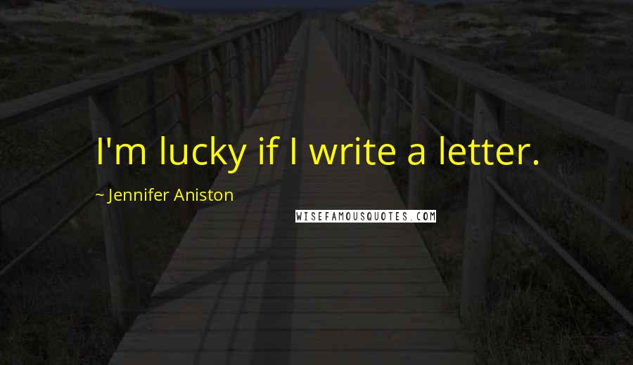 Jennifer Aniston Quotes: I'm lucky if I write a letter.