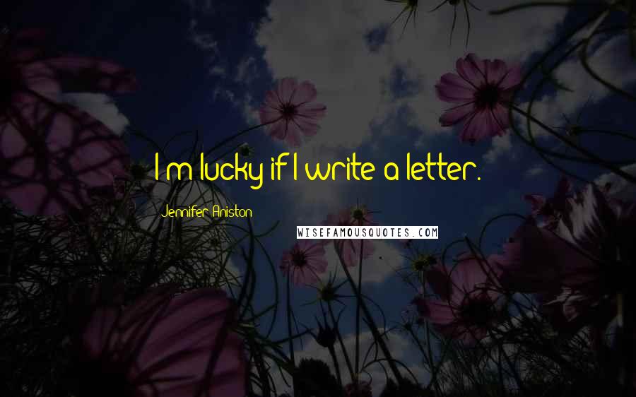 Jennifer Aniston Quotes: I'm lucky if I write a letter.