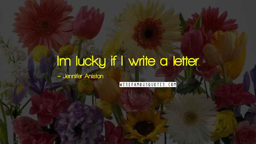 Jennifer Aniston Quotes: I'm lucky if I write a letter.