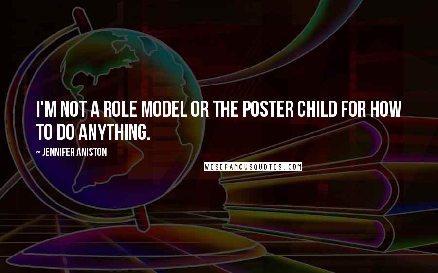 Jennifer Aniston Quotes: I'm not a role model or the poster child for how to do anything.