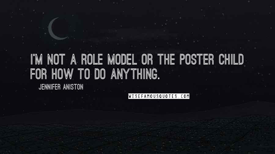 Jennifer Aniston Quotes: I'm not a role model or the poster child for how to do anything.