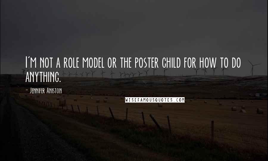 Jennifer Aniston Quotes: I'm not a role model or the poster child for how to do anything.