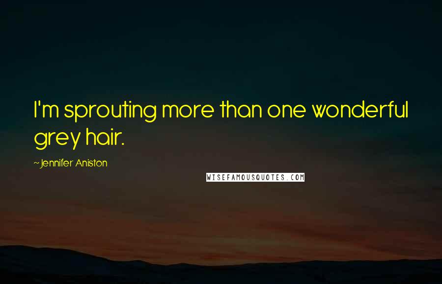 Jennifer Aniston Quotes: I'm sprouting more than one wonderful grey hair.