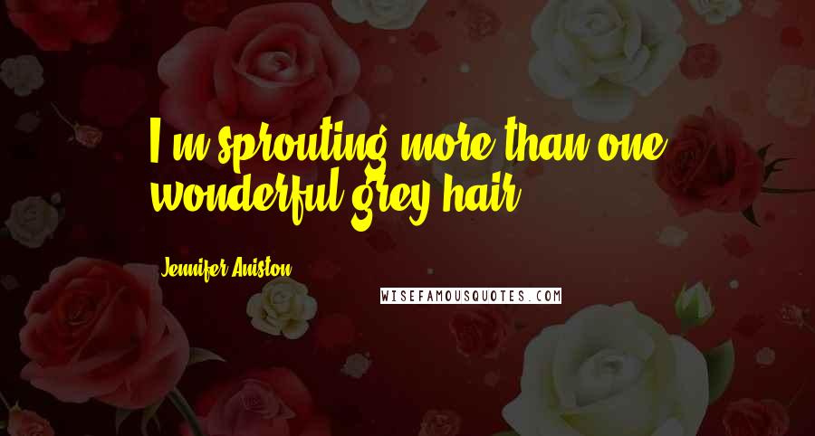 Jennifer Aniston Quotes: I'm sprouting more than one wonderful grey hair.