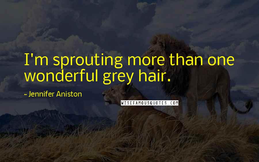 Jennifer Aniston Quotes: I'm sprouting more than one wonderful grey hair.