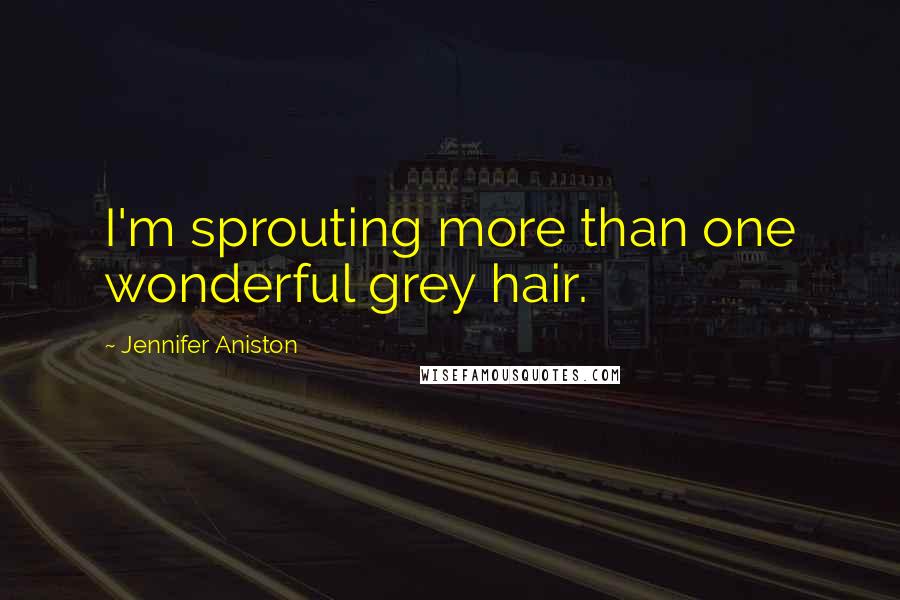 Jennifer Aniston Quotes: I'm sprouting more than one wonderful grey hair.