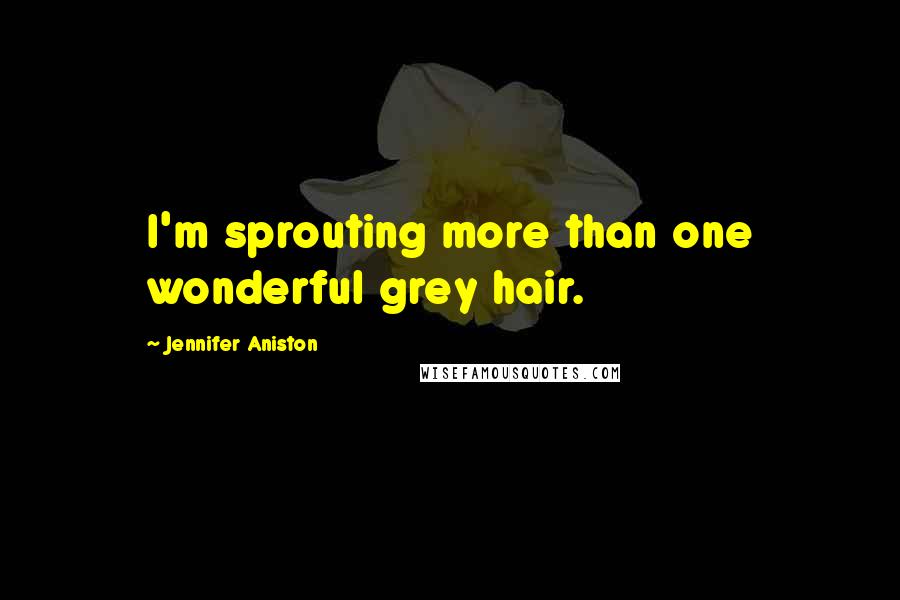 Jennifer Aniston Quotes: I'm sprouting more than one wonderful grey hair.