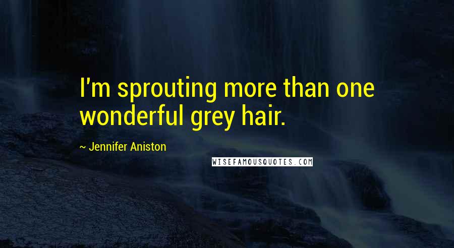 Jennifer Aniston Quotes: I'm sprouting more than one wonderful grey hair.