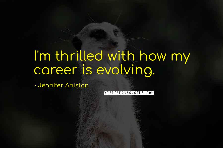 Jennifer Aniston Quotes: I'm thrilled with how my career is evolving.