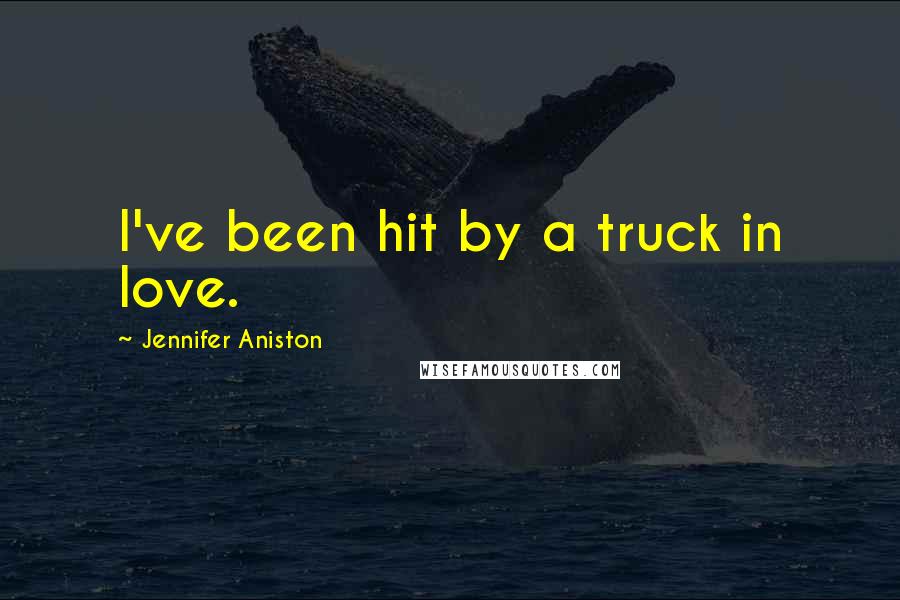 Jennifer Aniston Quotes: I've been hit by a truck in love.