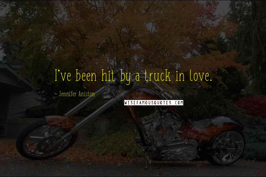 Jennifer Aniston Quotes: I've been hit by a truck in love.