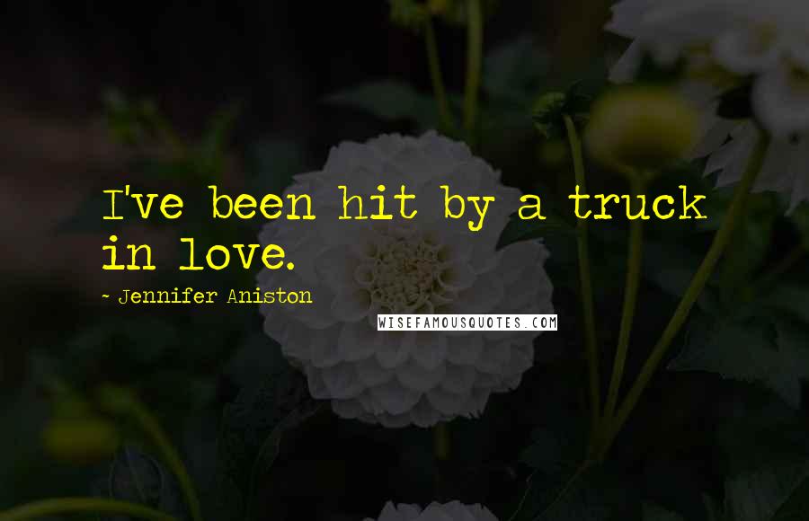 Jennifer Aniston Quotes: I've been hit by a truck in love.