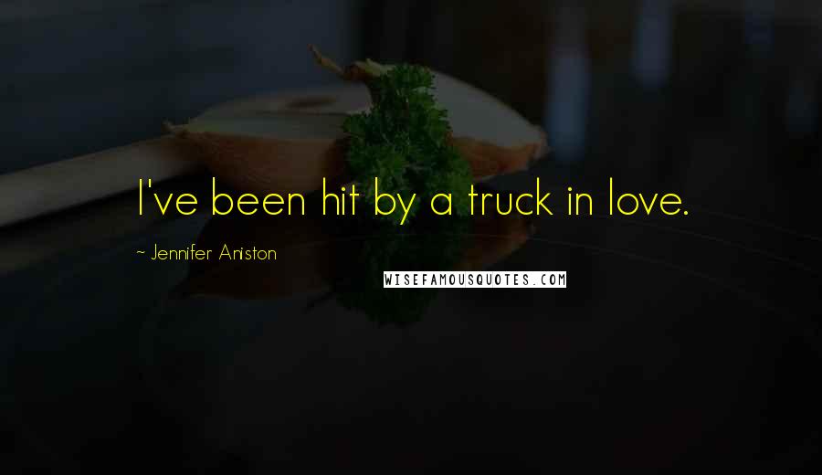Jennifer Aniston Quotes: I've been hit by a truck in love.