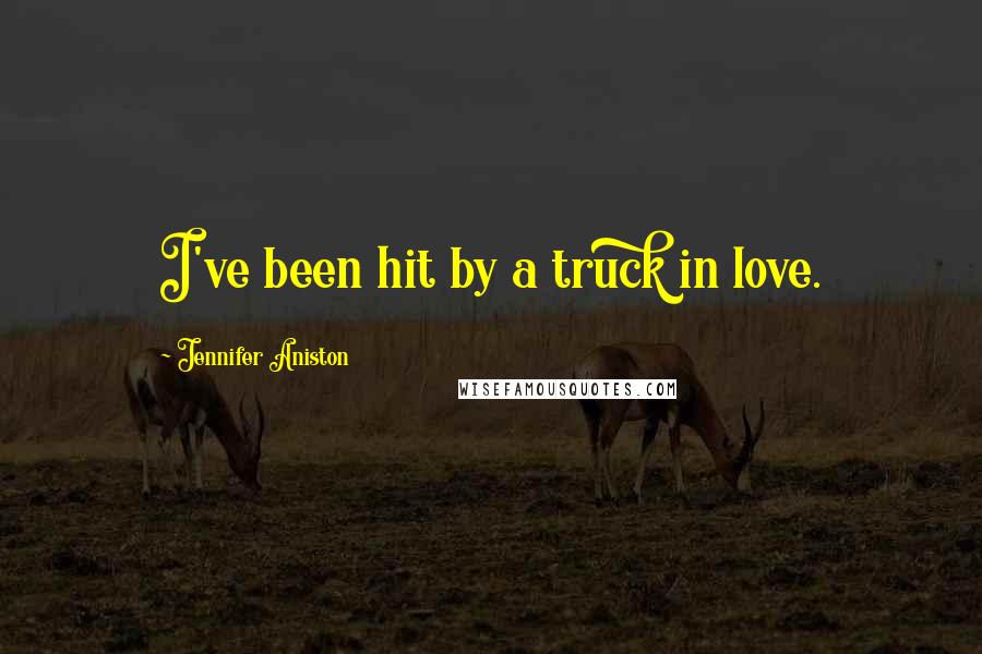 Jennifer Aniston Quotes: I've been hit by a truck in love.