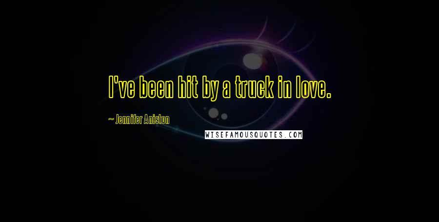 Jennifer Aniston Quotes: I've been hit by a truck in love.
