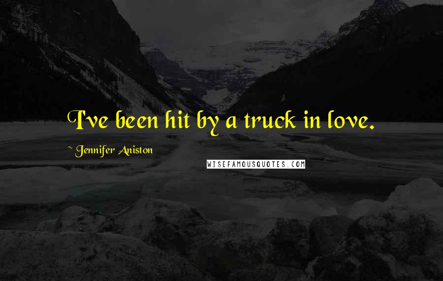 Jennifer Aniston Quotes: I've been hit by a truck in love.