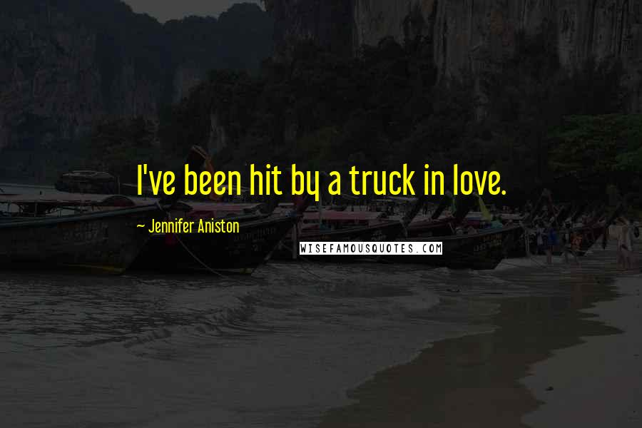 Jennifer Aniston Quotes: I've been hit by a truck in love.