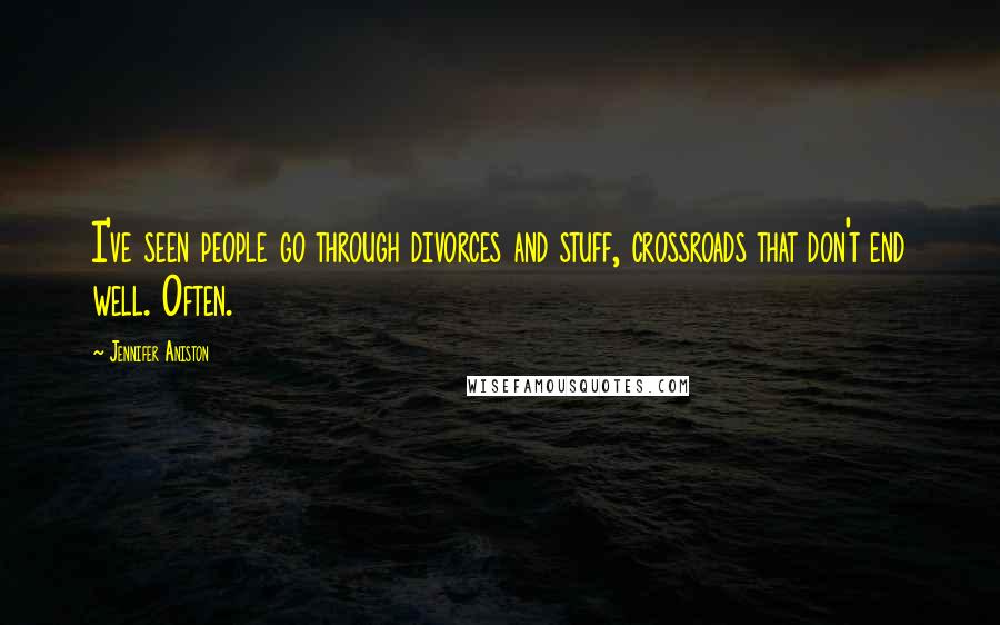 Jennifer Aniston Quotes: I've seen people go through divorces and stuff, crossroads that don't end well. Often.