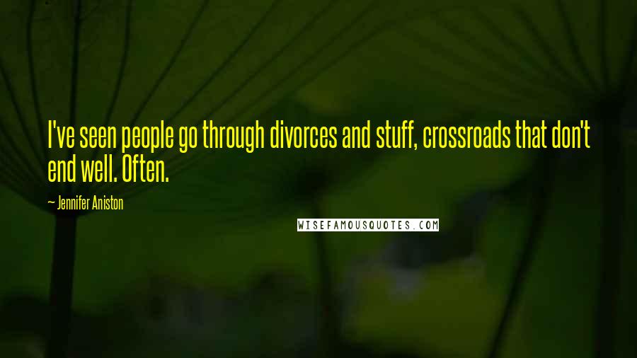 Jennifer Aniston Quotes: I've seen people go through divorces and stuff, crossroads that don't end well. Often.
