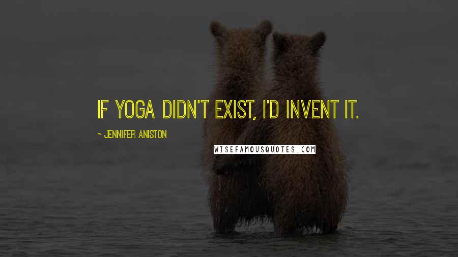 Jennifer Aniston Quotes: If yoga didn't exist, I'd invent it.