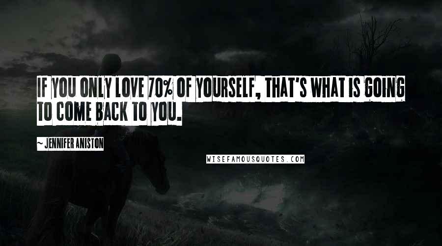 Jennifer Aniston Quotes: If you only love 70% of yourself, that's what is going to come back to you.