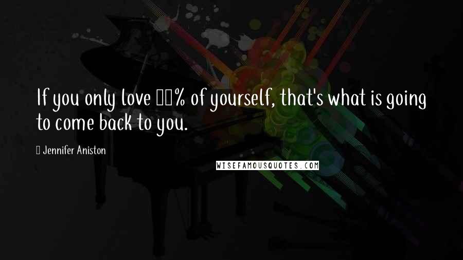 Jennifer Aniston Quotes: If you only love 70% of yourself, that's what is going to come back to you.