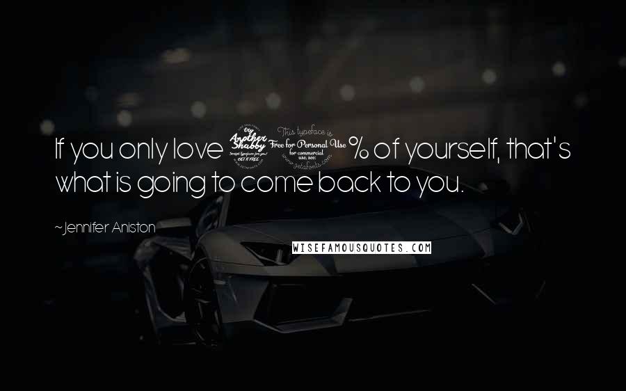 Jennifer Aniston Quotes: If you only love 70% of yourself, that's what is going to come back to you.