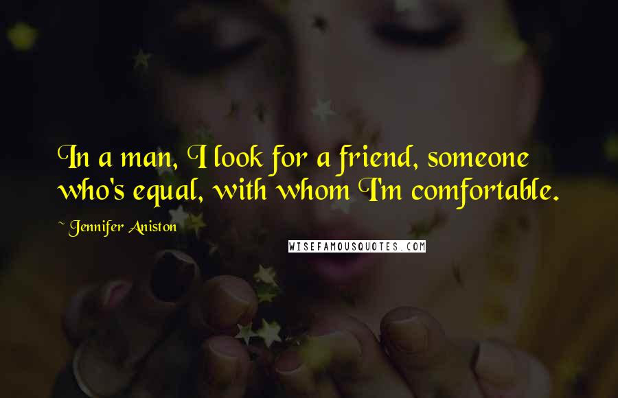 Jennifer Aniston Quotes: In a man, I look for a friend, someone who's equal, with whom I'm comfortable.