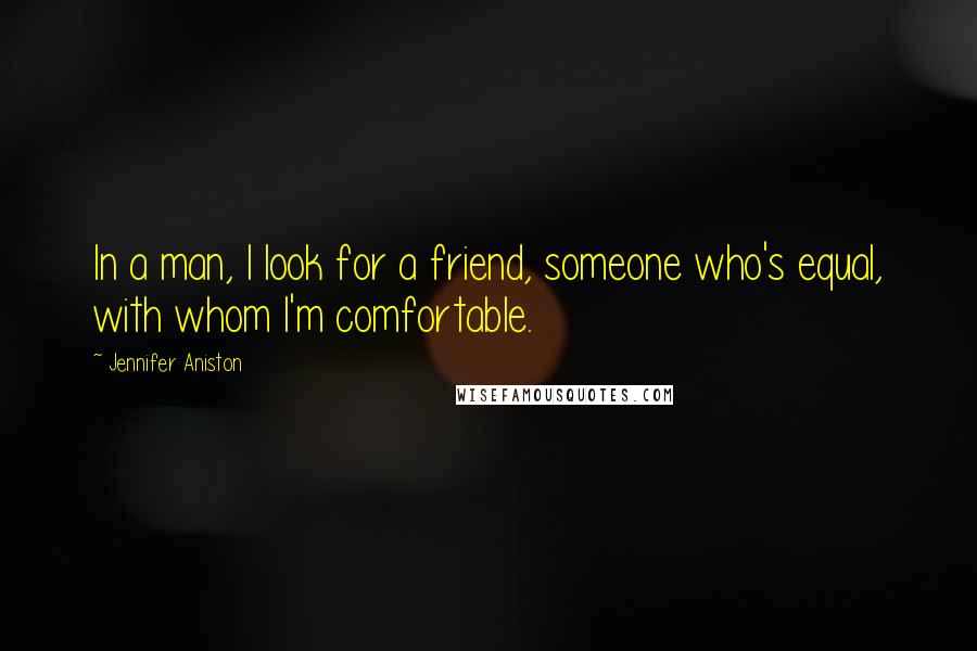 Jennifer Aniston Quotes: In a man, I look for a friend, someone who's equal, with whom I'm comfortable.
