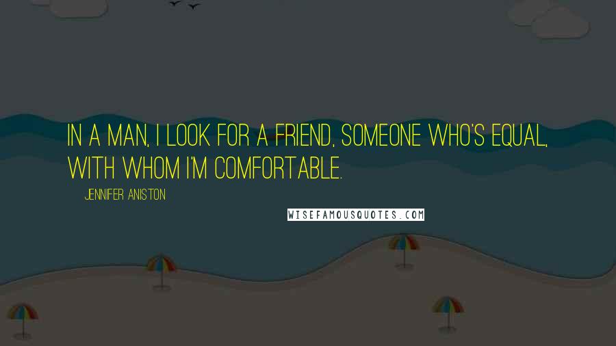 Jennifer Aniston Quotes: In a man, I look for a friend, someone who's equal, with whom I'm comfortable.
