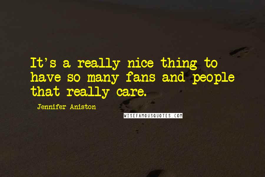 Jennifer Aniston Quotes: It's a really nice thing to have so many fans and people that really care.