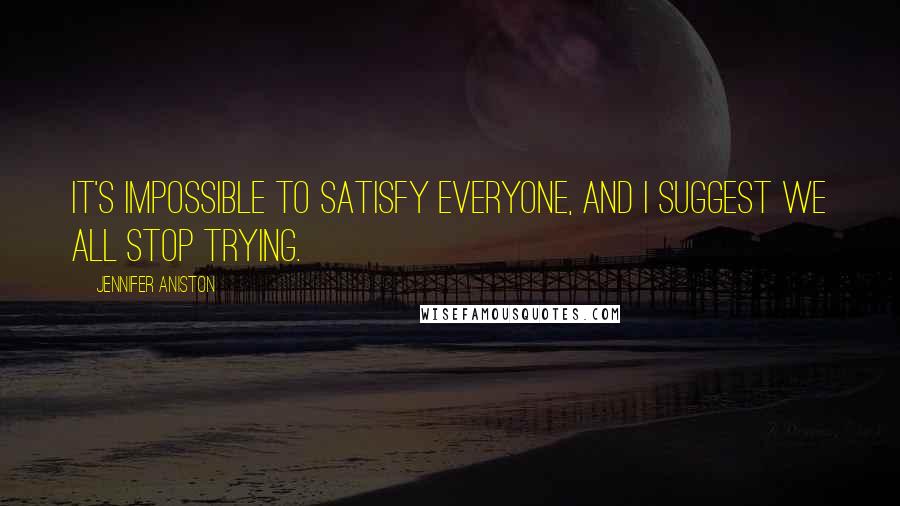 Jennifer Aniston Quotes: It's impossible to satisfy everyone, and I suggest we all stop trying.