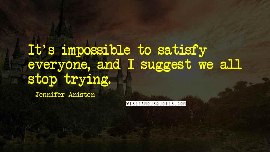 Jennifer Aniston Quotes: It's impossible to satisfy everyone, and I suggest we all stop trying.