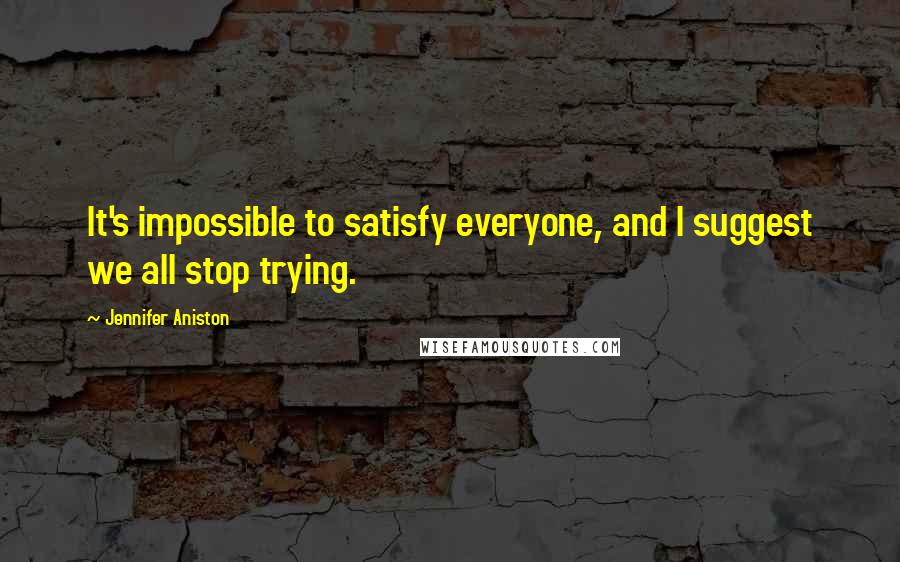 Jennifer Aniston Quotes: It's impossible to satisfy everyone, and I suggest we all stop trying.