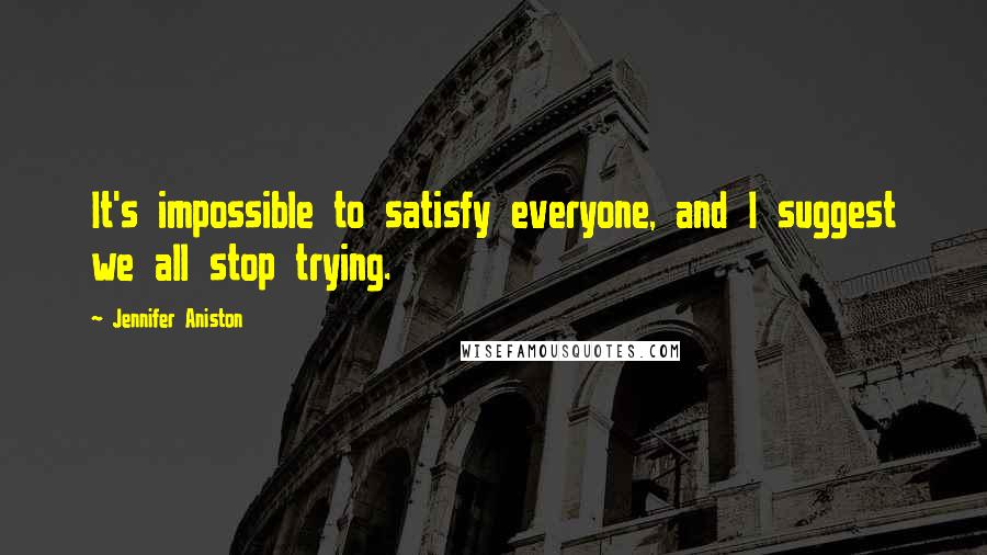 Jennifer Aniston Quotes: It's impossible to satisfy everyone, and I suggest we all stop trying.