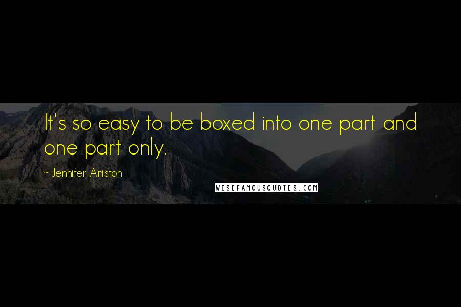 Jennifer Aniston Quotes: It's so easy to be boxed into one part and one part only.