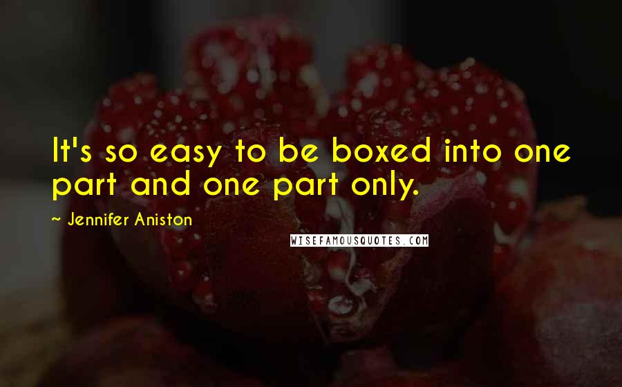 Jennifer Aniston Quotes: It's so easy to be boxed into one part and one part only.