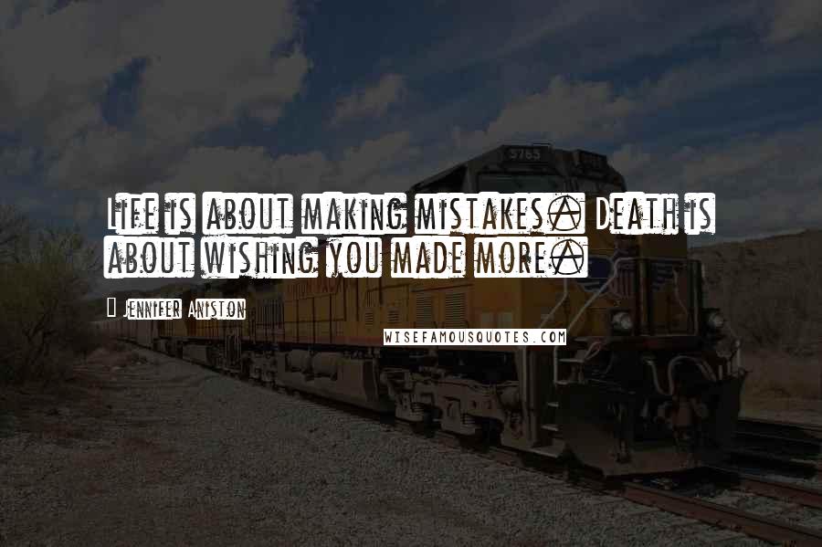 Jennifer Aniston Quotes: Life is about making mistakes. Death is about wishing you made more.