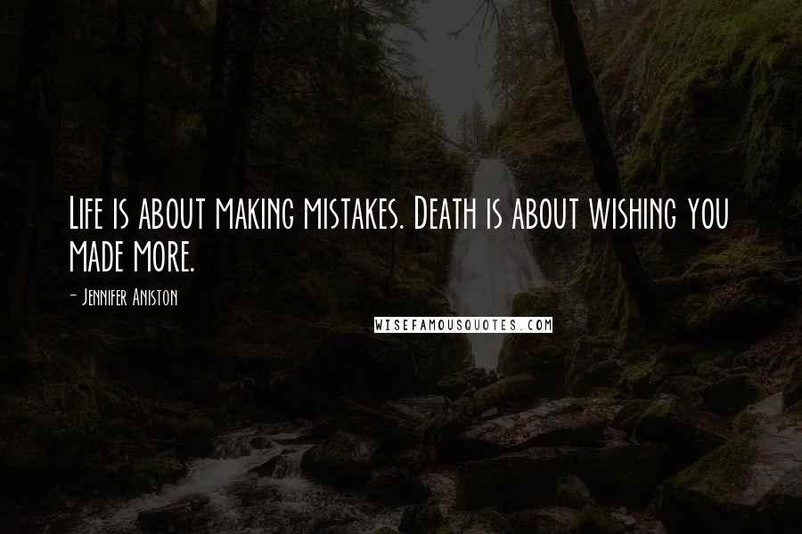 Jennifer Aniston Quotes: Life is about making mistakes. Death is about wishing you made more.