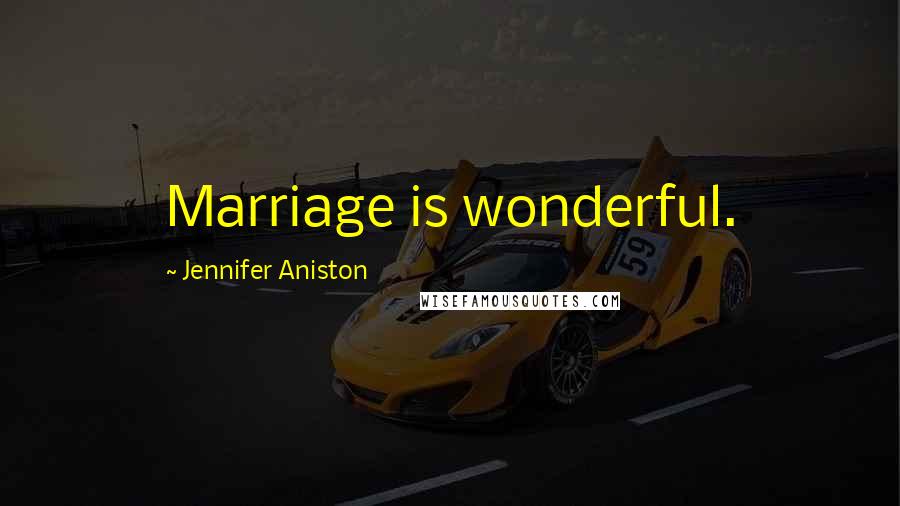 Jennifer Aniston Quotes: Marriage is wonderful.
