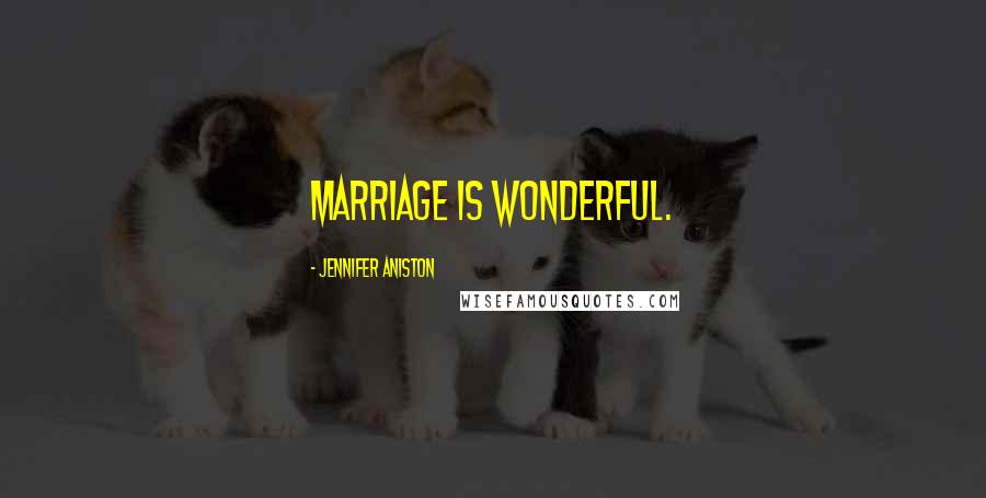 Jennifer Aniston Quotes: Marriage is wonderful.