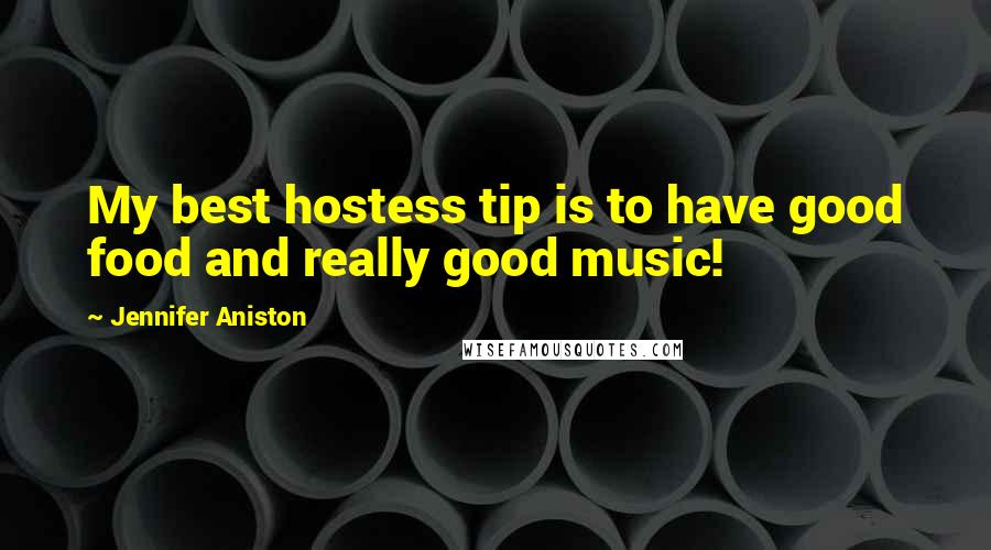 Jennifer Aniston Quotes: My best hostess tip is to have good food and really good music!