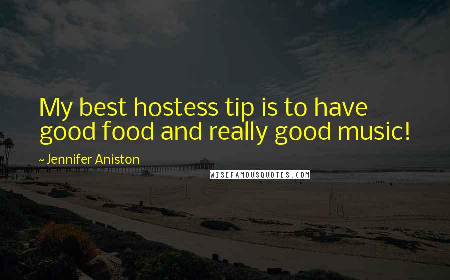 Jennifer Aniston Quotes: My best hostess tip is to have good food and really good music!