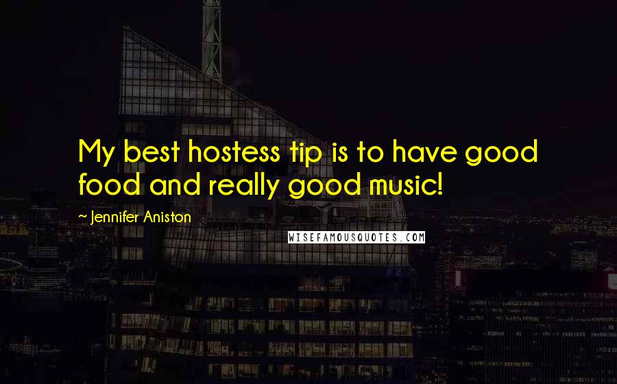 Jennifer Aniston Quotes: My best hostess tip is to have good food and really good music!