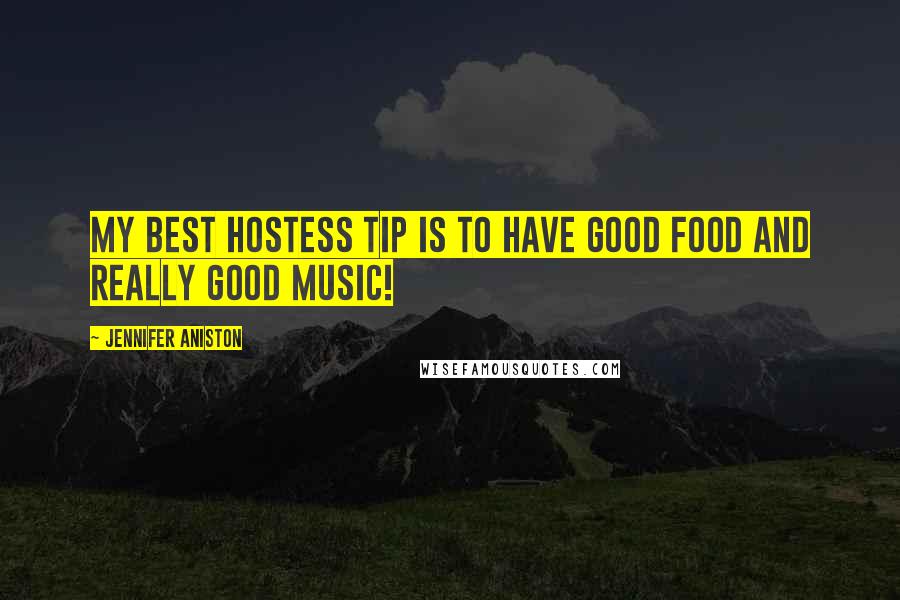 Jennifer Aniston Quotes: My best hostess tip is to have good food and really good music!