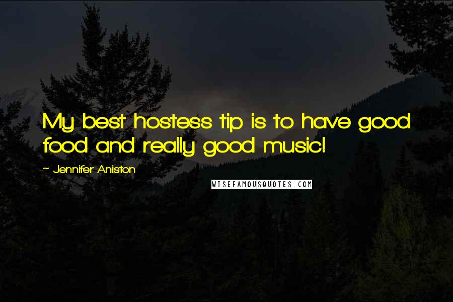 Jennifer Aniston Quotes: My best hostess tip is to have good food and really good music!