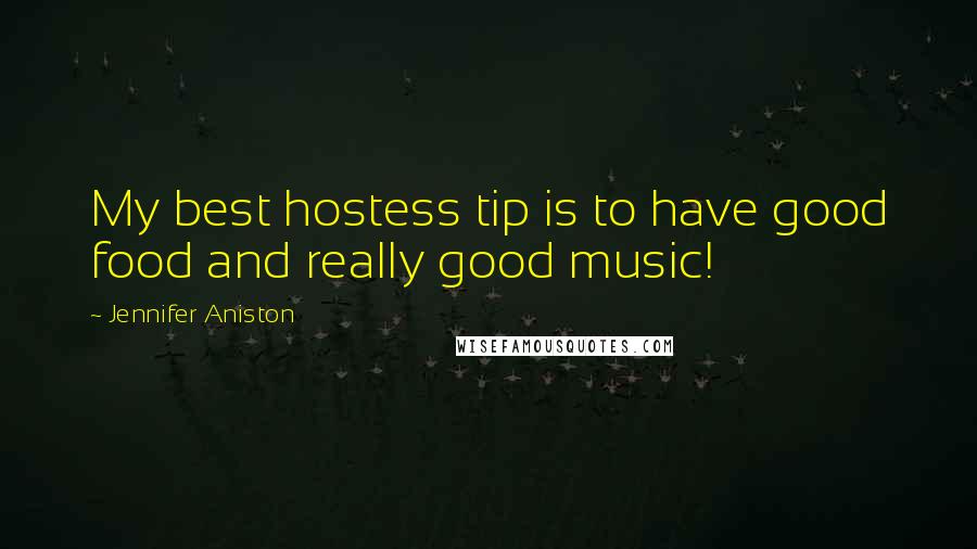 Jennifer Aniston Quotes: My best hostess tip is to have good food and really good music!