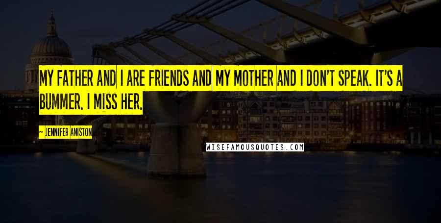 Jennifer Aniston Quotes: My father and I are friends and my mother and I don't speak. It's a bummer. I miss her.